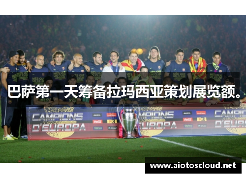 巴萨第一天筹备拉玛西亚策划展览额。
