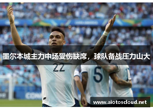 墨尔本城主力中场受伤缺席，球队备战压力山大