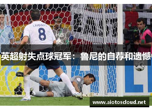 英超射失点球冠军：鲁尼的自荐和遗憾