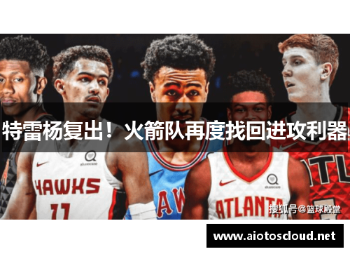 特雷杨复出！火箭队再度找回进攻利器