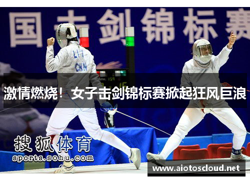 激情燃烧！女子击剑锦标赛掀起狂风巨浪